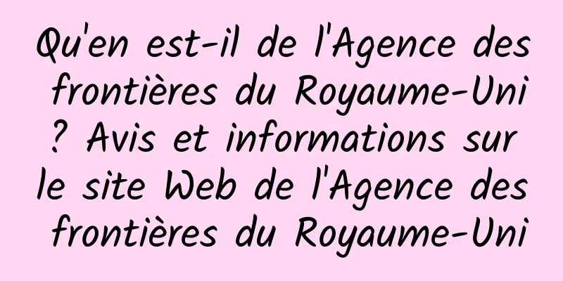 Qu'en est-il de l'Agence des frontières du Royaume-Uni ? Avis et informations sur le site Web de l'Agence des frontières du Royaume-Uni