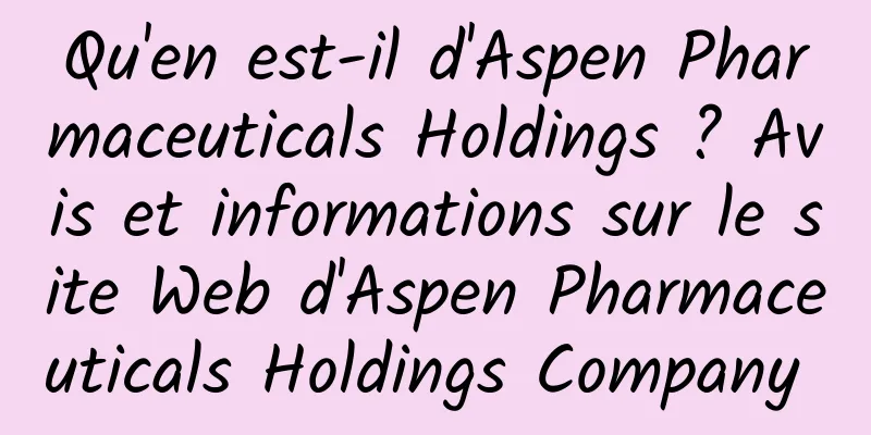 Qu'en est-il d'Aspen Pharmaceuticals Holdings ? Avis et informations sur le site Web d'Aspen Pharmaceuticals Holdings Company 
