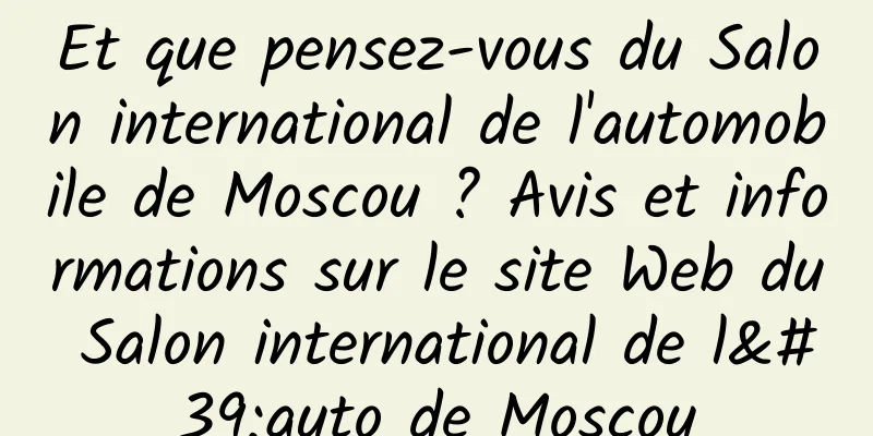 Et que pensez-vous du Salon international de l'automobile de Moscou ? Avis et informations sur le site Web du Salon international de l'auto de Moscou