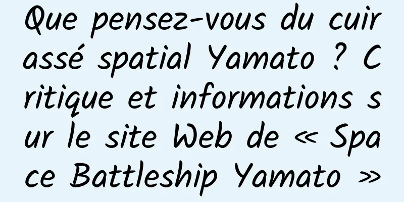 Que pensez-vous du cuirassé spatial Yamato ? Critique et informations sur le site Web de « Space Battleship Yamato »