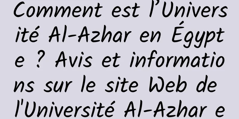Comment est l’Université Al-Azhar en Égypte ? Avis et informations sur le site Web de l'Université Al-Azhar en Égypte
