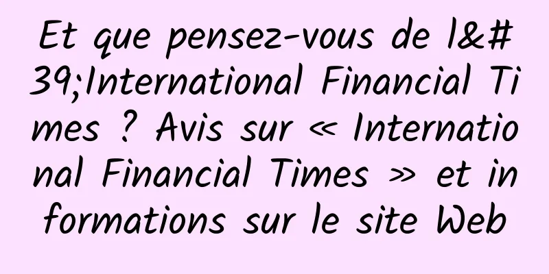 Et que pensez-vous de l'International Financial Times ? Avis sur « International Financial Times » et informations sur le site Web