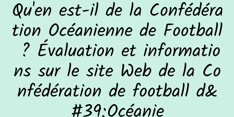 Qu'en est-il de la Confédération Océanienne de Football ? Évaluation et informations sur le site Web de la Confédération de football d'Océanie