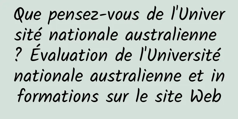 Que pensez-vous de l'Université nationale australienne ? Évaluation de l'Université nationale australienne et informations sur le site Web