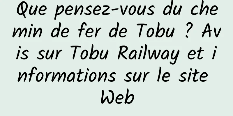 Que pensez-vous du chemin de fer de Tobu ? Avis sur Tobu Railway et informations sur le site Web