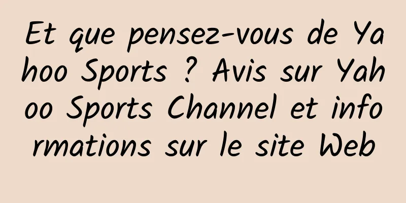 Et que pensez-vous de Yahoo Sports ? Avis sur Yahoo Sports Channel et informations sur le site Web