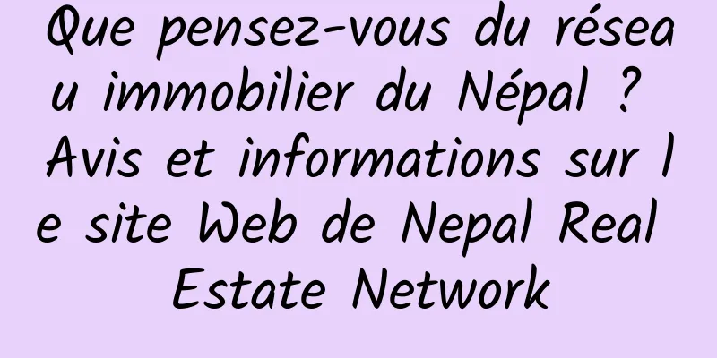 Que pensez-vous du réseau immobilier du Népal ? Avis et informations sur le site Web de Nepal Real Estate Network