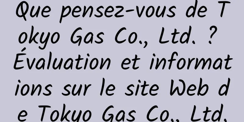 Que pensez-vous de Tokyo Gas Co., Ltd. ? Évaluation et informations sur le site Web de Tokyo Gas Co., Ltd.