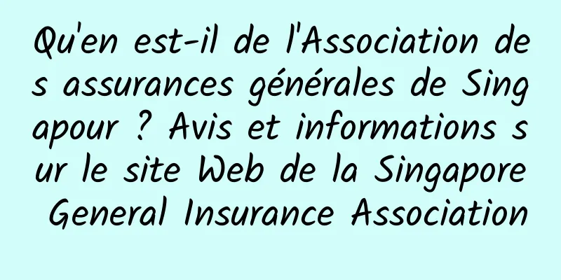 Qu'en est-il de l'Association des assurances générales de Singapour ? Avis et informations sur le site Web de la Singapore General Insurance Association