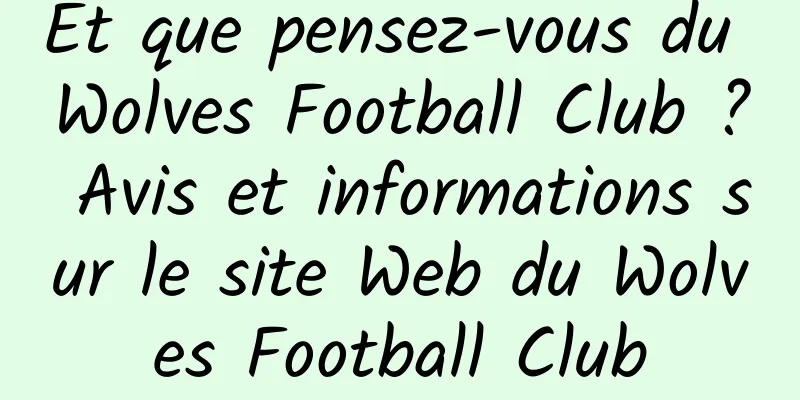 Et que pensez-vous du Wolves Football Club ? Avis et informations sur le site Web du Wolves Football Club