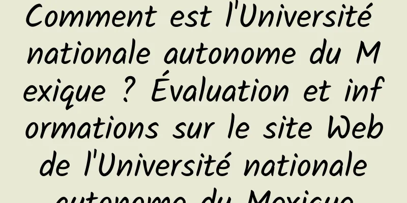 Comment est l'Université nationale autonome du Mexique ? Évaluation et informations sur le site Web de l'Université nationale autonome du Mexique