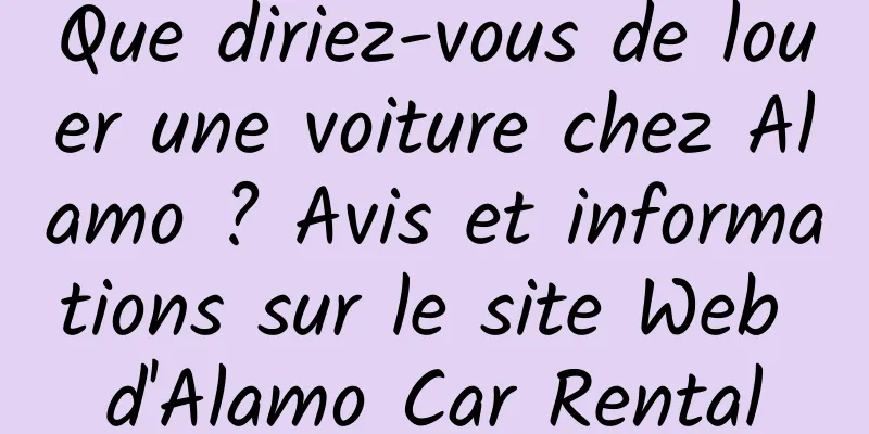 Que diriez-vous de louer une voiture chez Alamo ? Avis et informations sur le site Web d'Alamo Car Rental