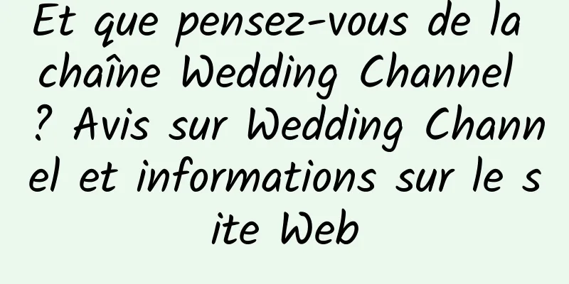 Et que pensez-vous de la chaîne Wedding Channel ? Avis sur Wedding Channel et informations sur le site Web