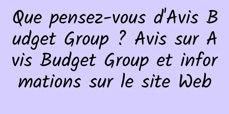 Que pensez-vous d'Avis Budget Group ? Avis sur Avis Budget Group et informations sur le site Web