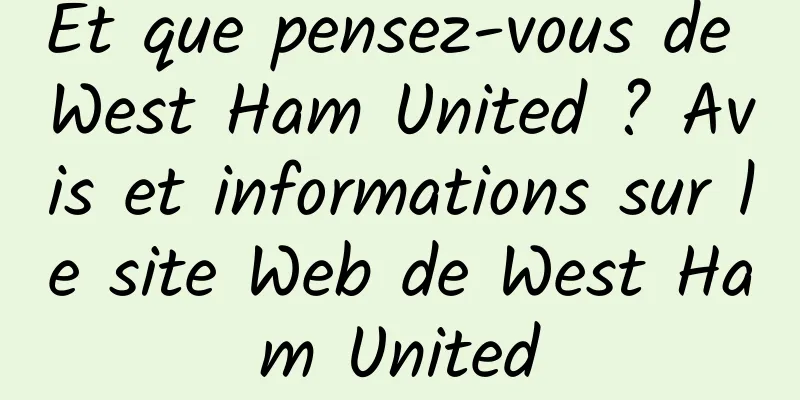 Et que pensez-vous de West Ham United ? Avis et informations sur le site Web de West Ham United