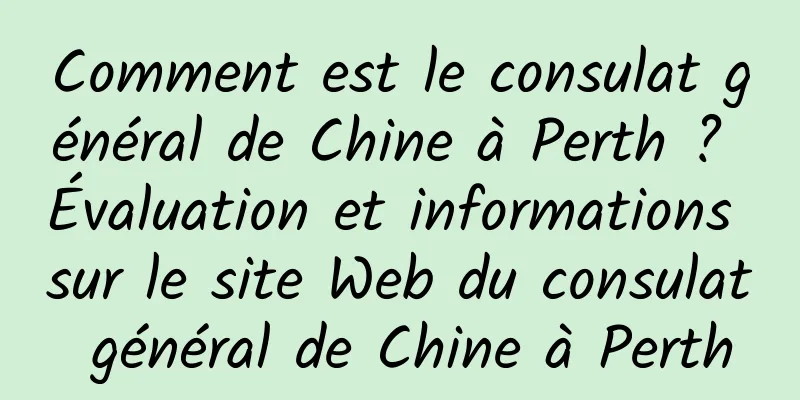 Comment est le consulat général de Chine à Perth ? Évaluation et informations sur le site Web du consulat général de Chine à Perth