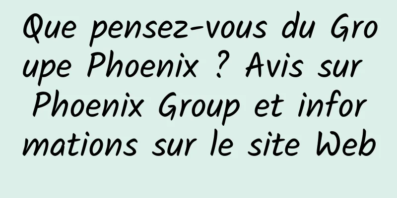 Que pensez-vous du Groupe Phoenix ? Avis sur Phoenix Group et informations sur le site Web