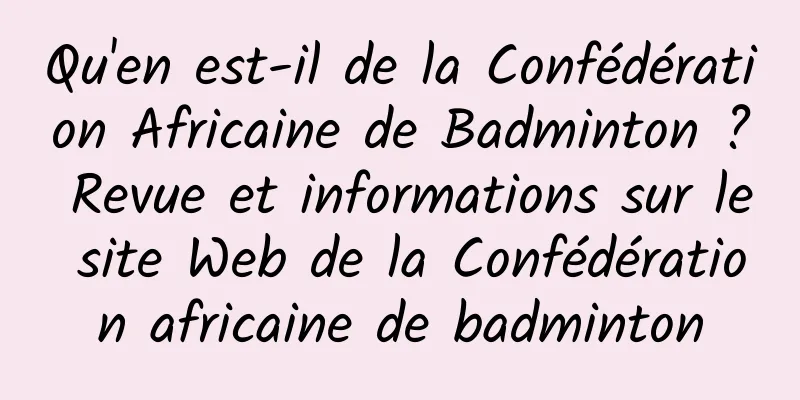 Qu'en est-il de la Confédération Africaine de Badminton ? Revue et informations sur le site Web de la Confédération africaine de badminton
