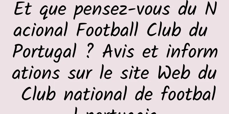 Et que pensez-vous du Nacional Football Club du Portugal ? Avis et informations sur le site Web du Club national de football portugais