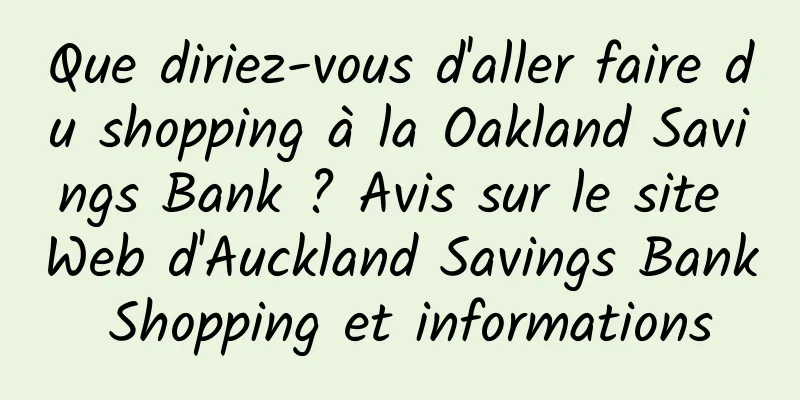Que diriez-vous d'aller faire du shopping à la Oakland Savings Bank ? Avis sur le site Web d'Auckland Savings Bank Shopping et informations