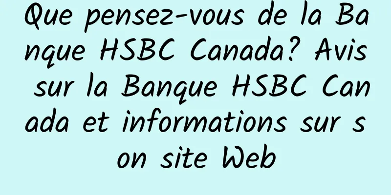 Que pensez-vous de la Banque HSBC Canada? Avis sur la Banque HSBC Canada et informations sur son site Web