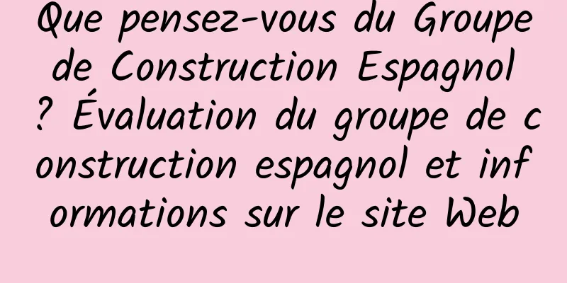 Que pensez-vous du Groupe de Construction Espagnol ? Évaluation du groupe de construction espagnol et informations sur le site Web