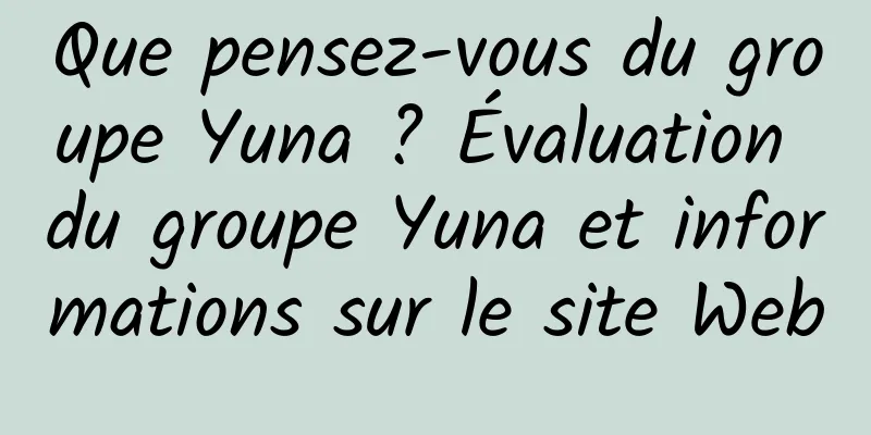 Que pensez-vous du groupe Yuna ? Évaluation du groupe Yuna et informations sur le site Web