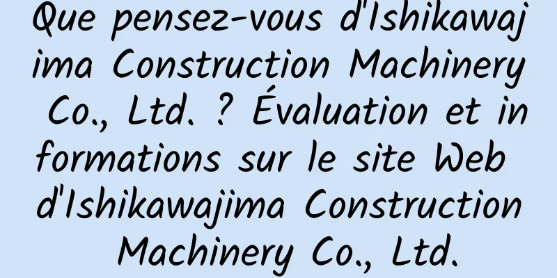 Que pensez-vous d'Ishikawajima Construction Machinery Co., Ltd. ? Évaluation et informations sur le site Web d'Ishikawajima Construction Machinery Co., Ltd.