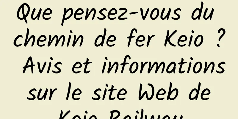 Que pensez-vous du chemin de fer Keio ? Avis et informations sur le site Web de Keio Railway