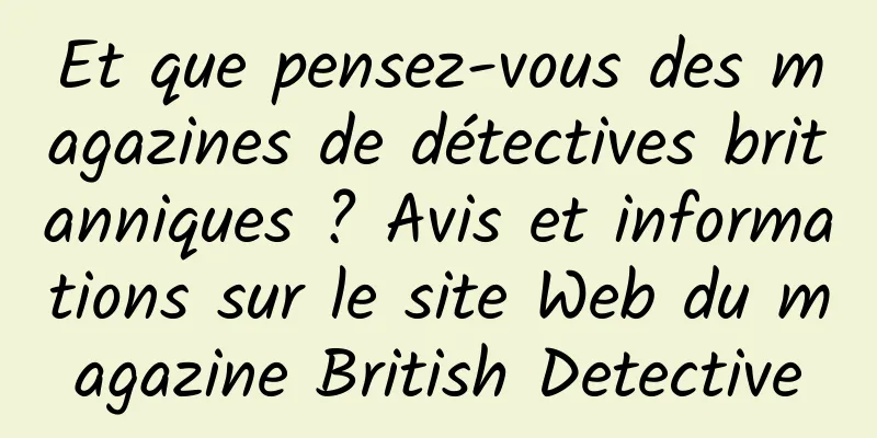 Et que pensez-vous des magazines de détectives britanniques ? Avis et informations sur le site Web du magazine British Detective