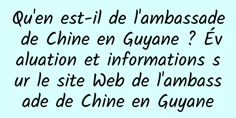 Qu'en est-il de l'ambassade de Chine en Guyane ? Évaluation et informations sur le site Web de l'ambassade de Chine en Guyane