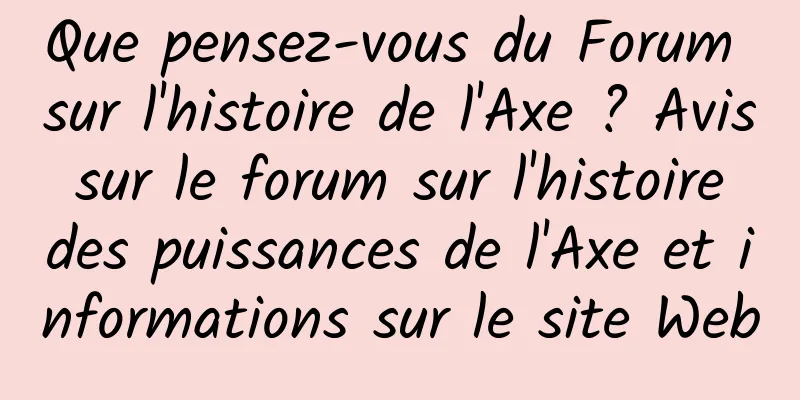 Que pensez-vous du Forum sur l'histoire de l'Axe ? Avis sur le forum sur l'histoire des puissances de l'Axe et informations sur le site Web