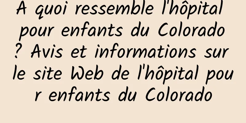 À quoi ressemble l'hôpital pour enfants du Colorado ? Avis et informations sur le site Web de l'hôpital pour enfants du Colorado