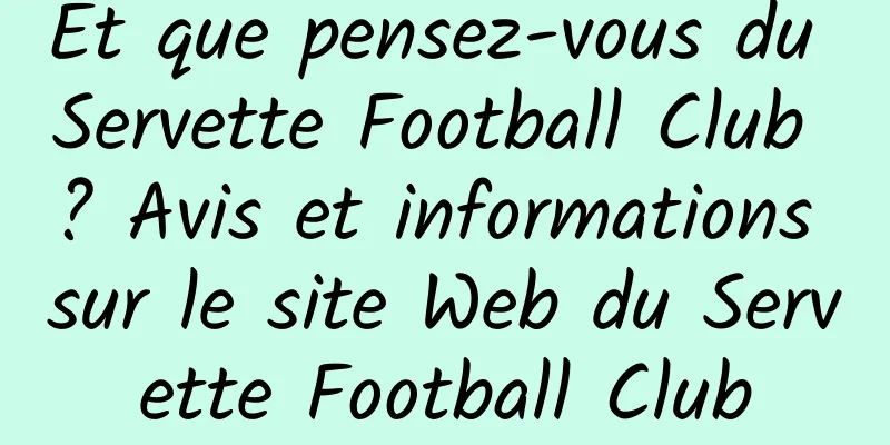 Et que pensez-vous du Servette Football Club ? Avis et informations sur le site Web du Servette Football Club
