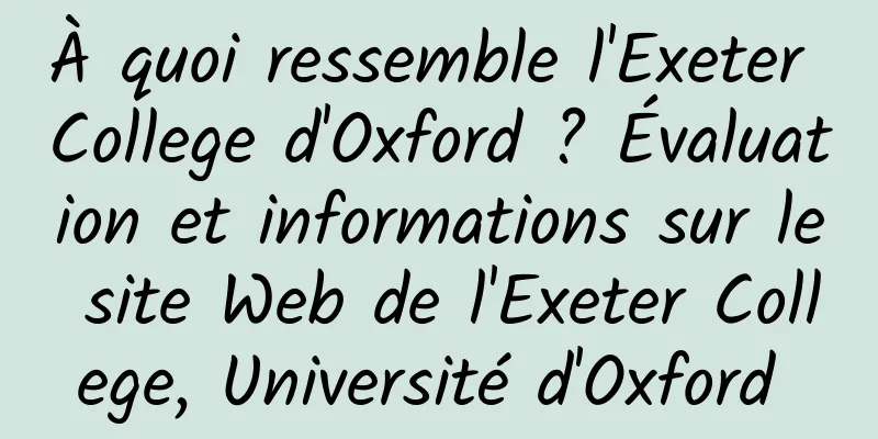 À quoi ressemble l'Exeter College d'Oxford ? Évaluation et informations sur le site Web de l'Exeter College, Université d'Oxford 