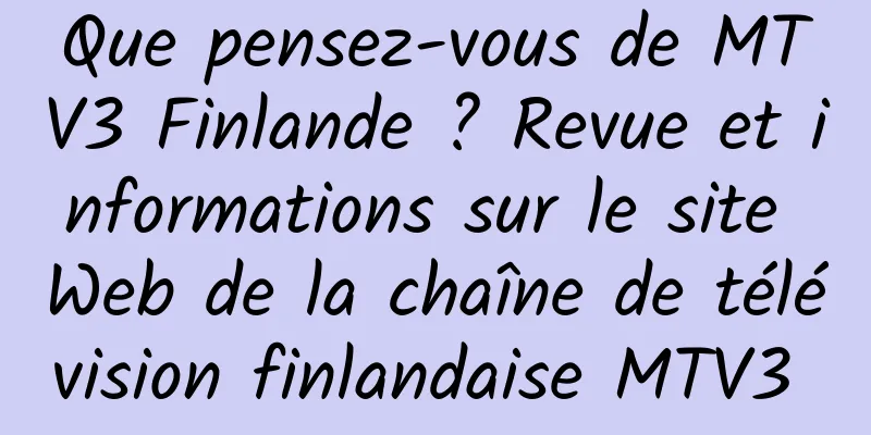 Que pensez-vous de MTV3 Finlande ? Revue et informations sur le site Web de la chaîne de télévision finlandaise MTV3 