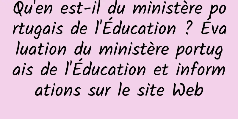 Qu'en est-il du ministère portugais de l'Éducation ? Évaluation du ministère portugais de l'Éducation et informations sur le site Web
