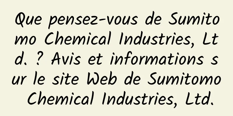 Que pensez-vous de Sumitomo Chemical Industries, Ltd. ? Avis et informations sur le site Web de Sumitomo Chemical Industries, Ltd.
