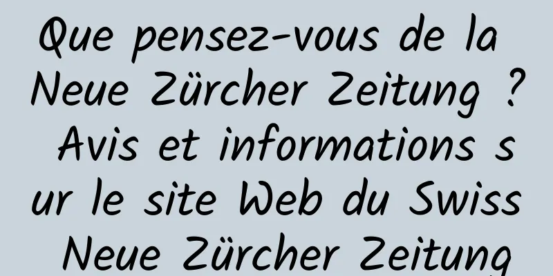 Que pensez-vous de la Neue Zürcher Zeitung ? Avis et informations sur le site Web du Swiss Neue Zürcher Zeitung