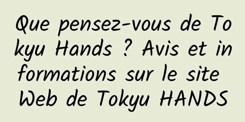 Que pensez-vous de Tokyu Hands ? Avis et informations sur le site Web de Tokyu HANDS
