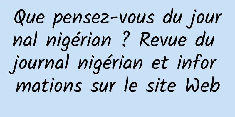 Que pensez-vous du journal nigérian ? Revue du journal nigérian et informations sur le site Web