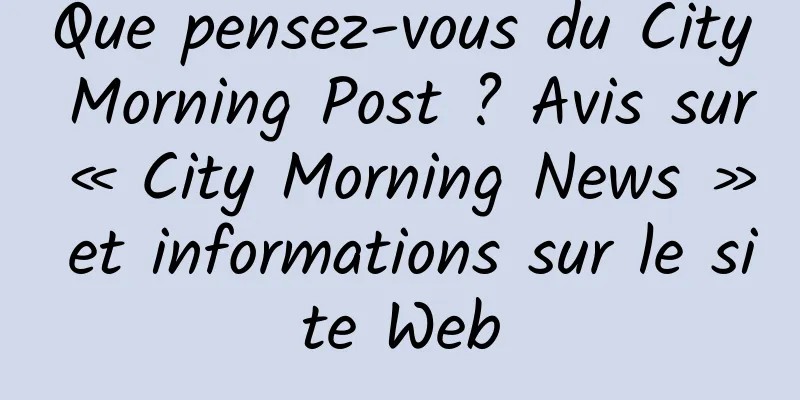 Que pensez-vous du City Morning Post ? Avis sur « City Morning News » et informations sur le site Web