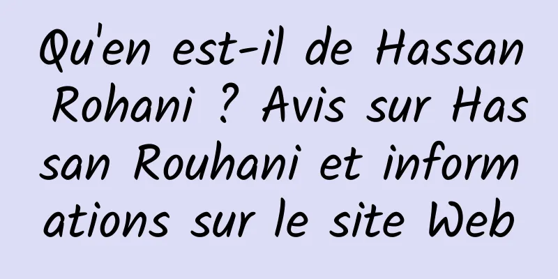 Qu'en est-il de Hassan Rohani ? Avis sur Hassan Rouhani et informations sur le site Web