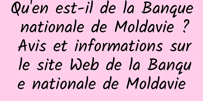 Qu'en est-il de la Banque nationale de Moldavie ? Avis et informations sur le site Web de la Banque nationale de Moldavie