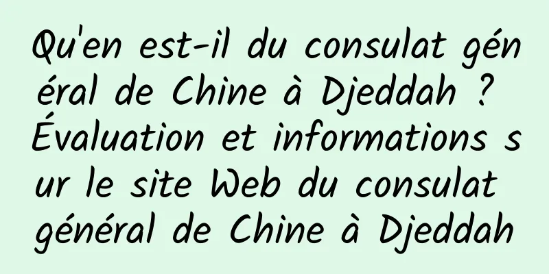 Qu'en est-il du consulat général de Chine à Djeddah ? Évaluation et informations sur le site Web du consulat général de Chine à Djeddah