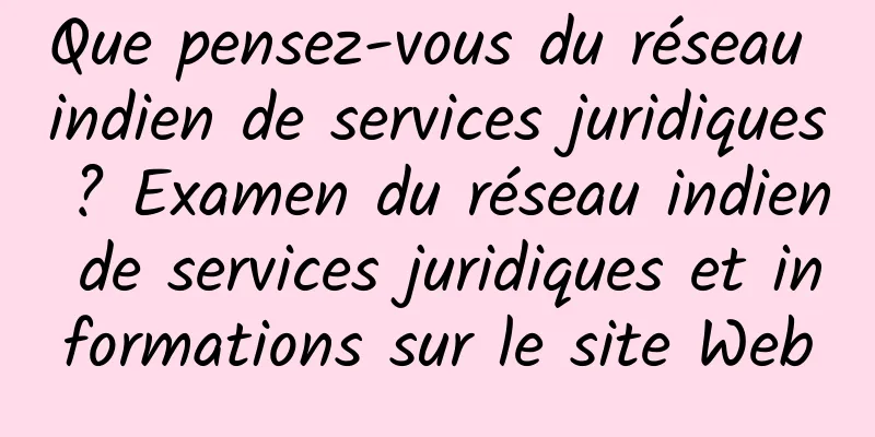 Que pensez-vous du réseau indien de services juridiques ? Examen du réseau indien de services juridiques et informations sur le site Web