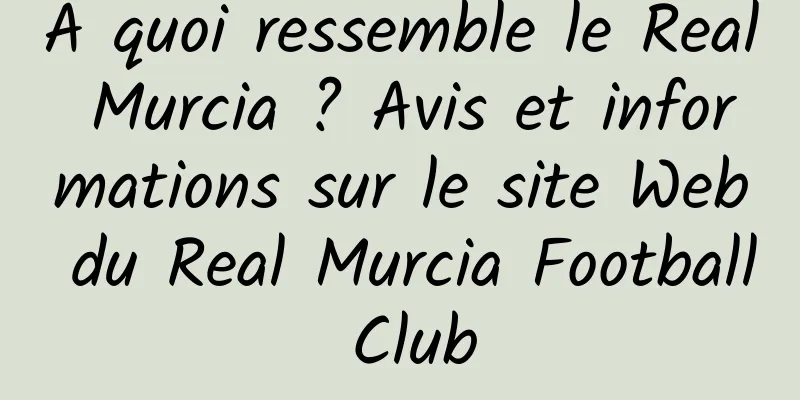 À quoi ressemble le Real Murcia ? Avis et informations sur le site Web du Real Murcia Football Club