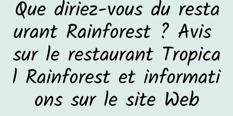 Que diriez-vous du restaurant Rainforest ? Avis sur le restaurant Tropical Rainforest et informations sur le site Web