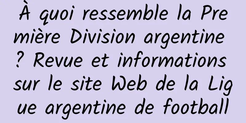 À quoi ressemble la Première Division argentine ? Revue et informations sur le site Web de la Ligue argentine de football