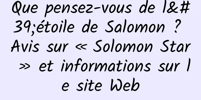 Que pensez-vous de l'étoile de Salomon ? Avis sur « Solomon Star » et informations sur le site Web